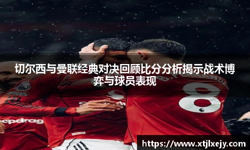 切尔西与曼联经典对决回顾比分分析揭示战术博弈与球员表现