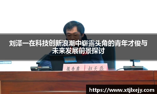 刘泽一在科技创新浪潮中崭露头角的青年才俊与未来发展前景探讨